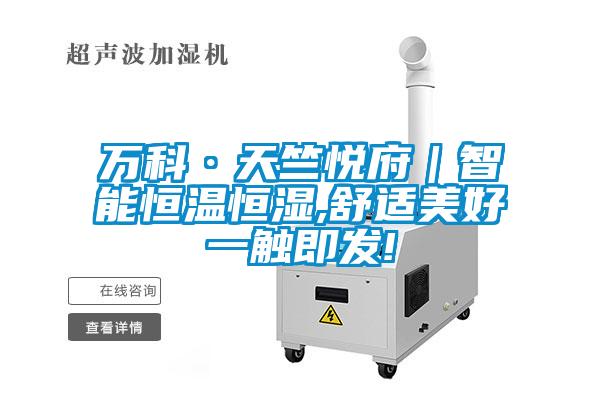 萬(wàn)科·天竺悅府｜智能恒溫恒濕,舒適美好一觸即發(fā)!