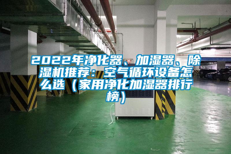 2022年凈化器、加濕器、除濕機(jī)推薦：空氣循環(huán)設(shè)備怎么選（家用凈化加濕器排行榜）