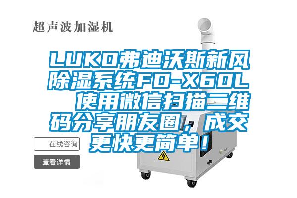 LUKO弗迪沃斯新風(fēng)除濕系統(tǒng)FD-X60L  使用微信掃描二維碼分享朋友圈，成交更快更簡單！