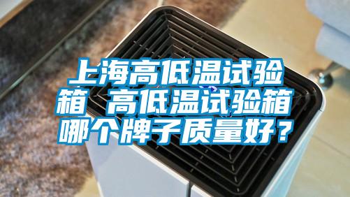 上海高低溫試驗箱 高低溫試驗箱哪個牌子質(zhì)量好？