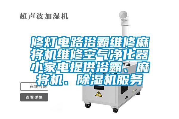 修燈電路浴霸維修麻將機維修空氣凈化器小家電提供浴霸、麻將機、除濕機服務