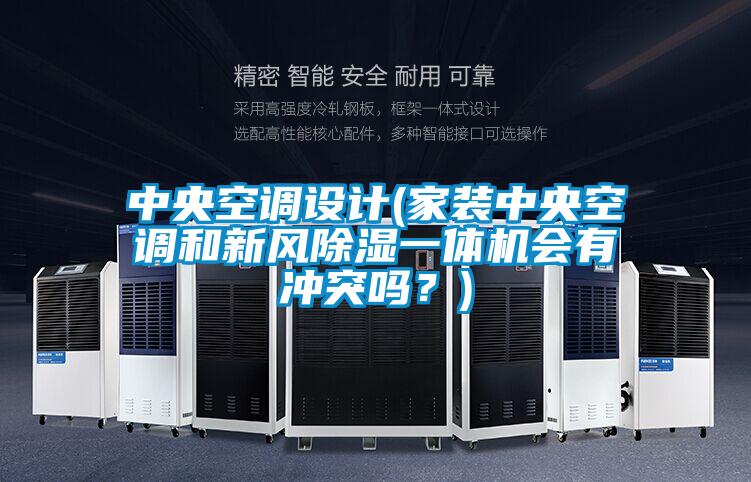 中央空調(diào)設(shè)計(jì)(家裝中央空調(diào)和新風(fēng)除濕一體機(jī)會有沖突嗎？)