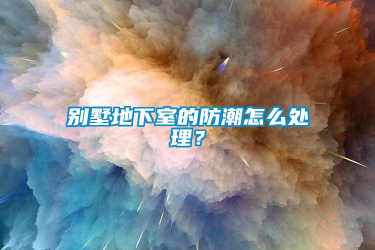 別墅地下室的防潮怎么處理？