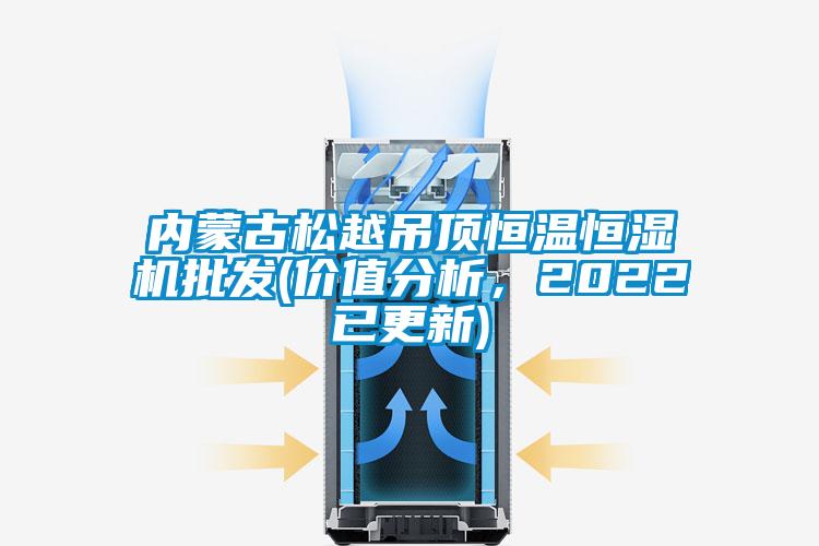 內(nèi)蒙古松越吊頂恒溫恒濕機批發(fā)(價值分析，2022已更新)