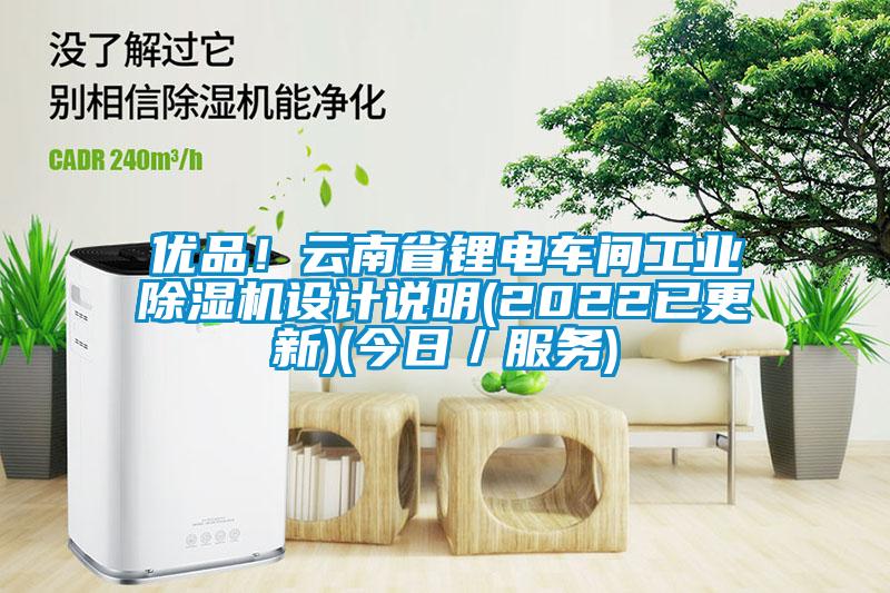 優(yōu)品！云南省鋰電車間工業(yè)除濕機設(shè)計說明(2022已更新)(今日／服務(wù))