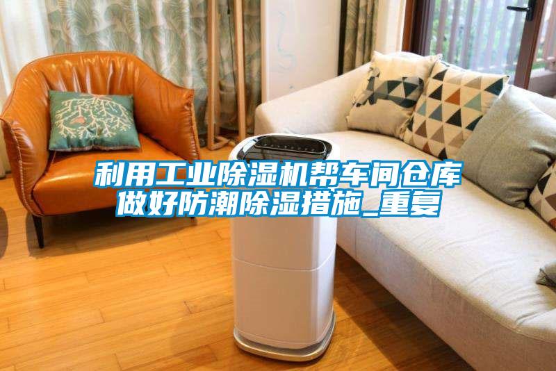 利用工業(yè)除濕機(jī)幫車間倉庫做好防潮除濕措施_重復(fù)