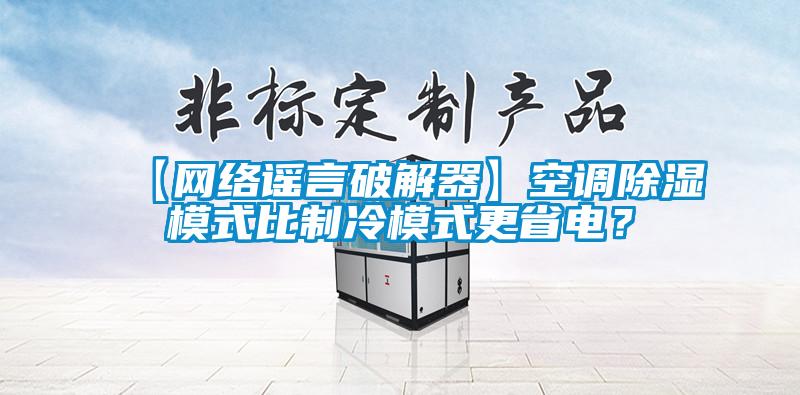 【網(wǎng)絡(luò)謠言破解器】空調(diào)除濕模式比制冷模式更省電？