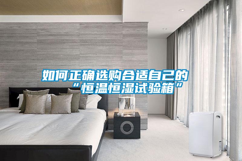 如何正確選購合適自己的“恒溫恒濕試驗(yàn)箱”