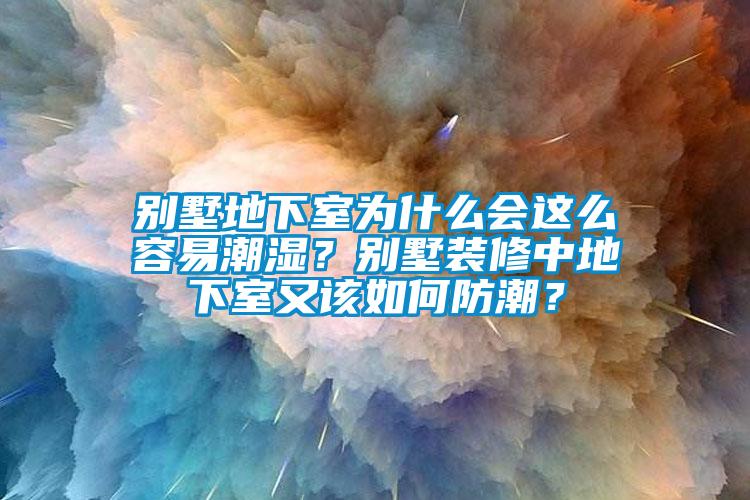 別墅地下室為什么會(huì)這么容易潮濕？別墅裝修中地下室又該如何防潮？