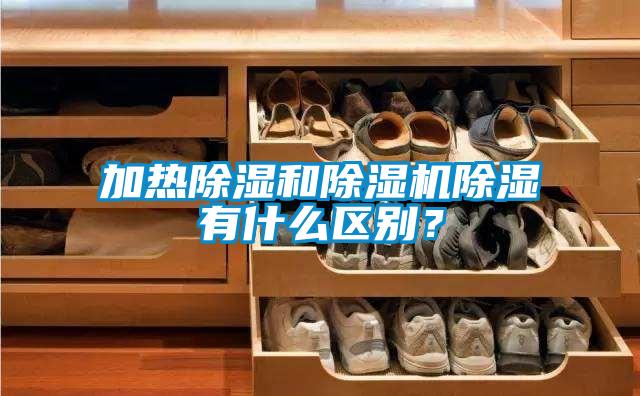 加熱除濕和除濕機除濕有什么區(qū)別？