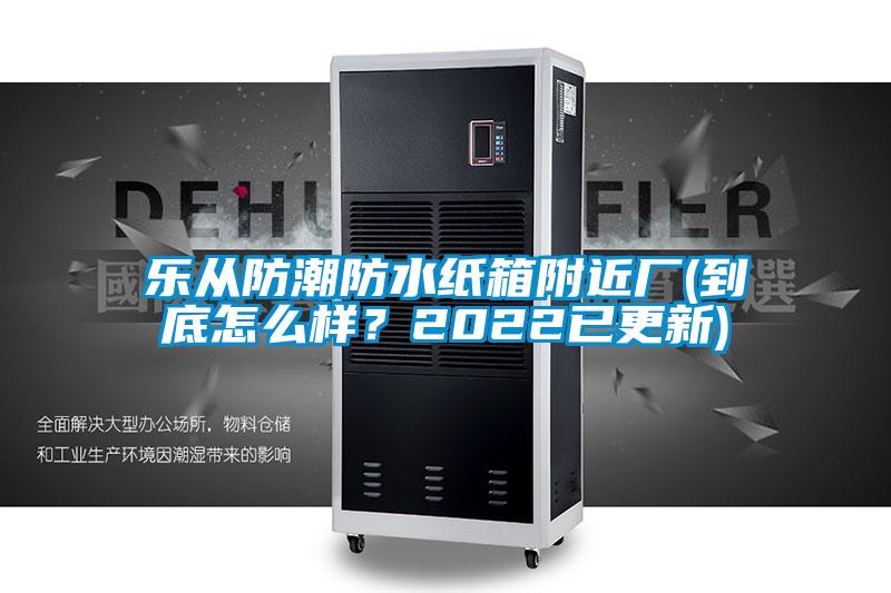 樂從防潮防水紙箱附近廠(到底怎么樣？2022已更新)