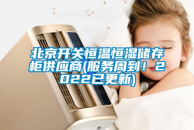 北京開關(guān)恒溫恒濕儲存柜供應(yīng)商(服務(wù)周到！2022已更新)