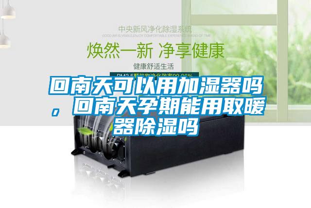 回南天可以用加濕器嗎，回南天孕期能用取暖器除濕嗎