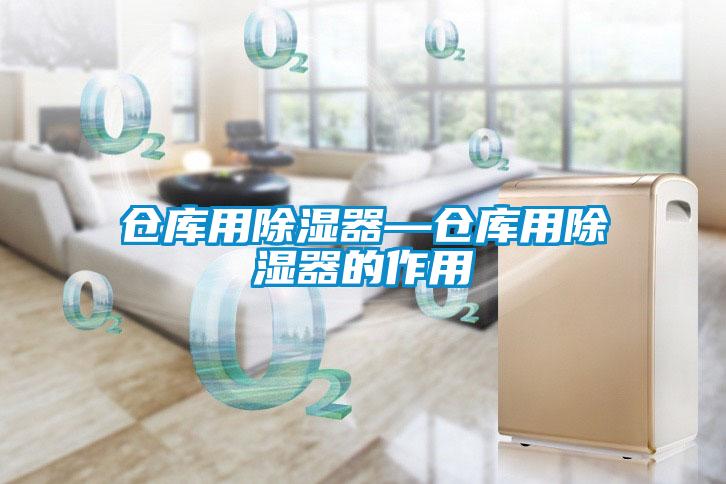 倉(cāng)庫(kù)用除濕器—倉(cāng)庫(kù)用除濕器的作用