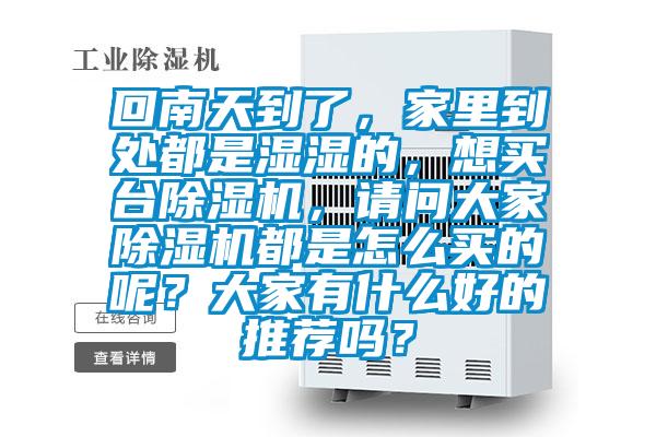 回南天到了，家里到處都是濕濕的，想買臺(tái)除濕機(jī)，請(qǐng)問大家除濕機(jī)都是怎么買的呢？大家有什么好的推薦嗎？