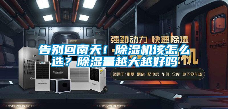 告別回南天！除濕機該怎么選？除濕量越大越好嗎