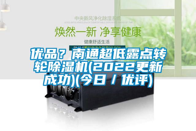 優(yōu)品？南通超低露點(diǎn)轉(zhuǎn)輪除濕機(jī)(2022更新成功)(今日／優(yōu)評(píng))