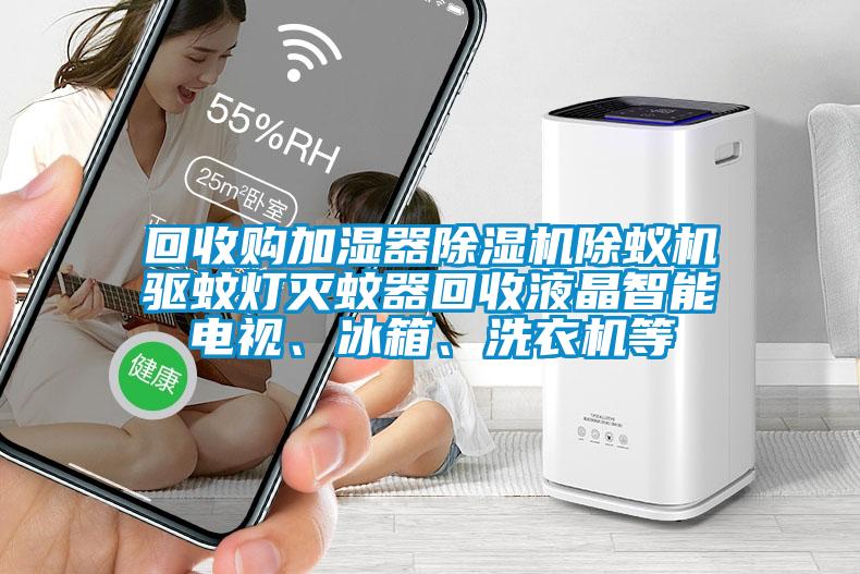 回收購(gòu)加濕器除濕機(jī)除蟻機(jī)驅(qū)蚊燈滅蚊器回收液晶智能電視、冰箱、洗衣機(jī)等