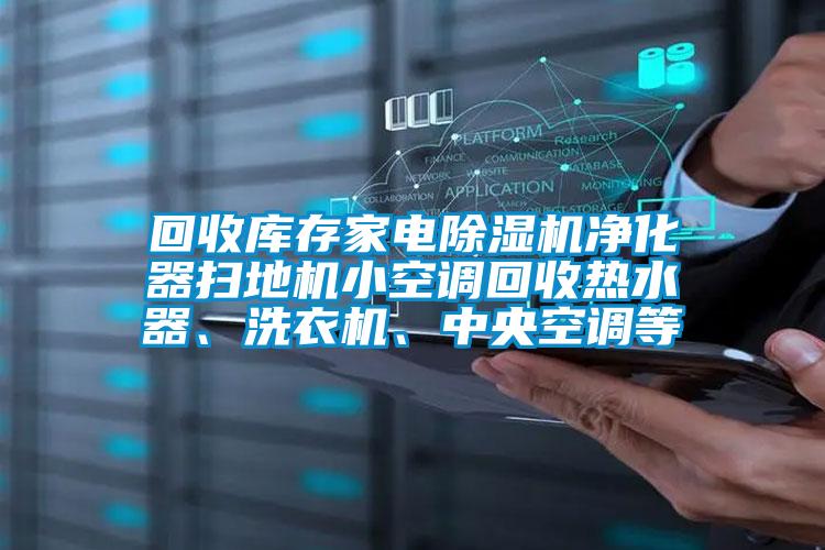 回收庫存家電除濕機(jī)凈化器掃地機(jī)小空調(diào)回收熱水器、洗衣機(jī)、中央空調(diào)等