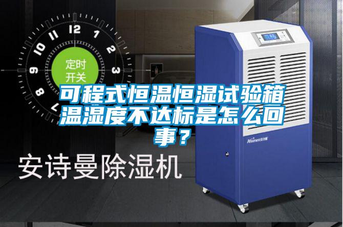 可程式恒溫恒濕試驗箱溫濕度不達標是怎么回事？