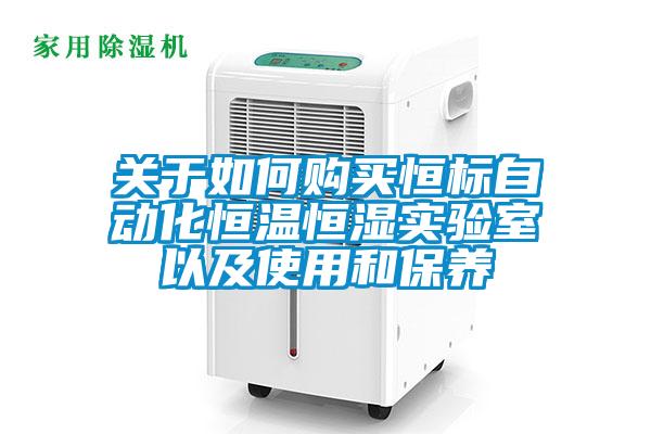 關于如何購買恒標自動化恒溫恒濕實驗室以及使用和保養(yǎng)