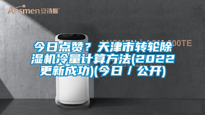 今日點(diǎn)贊？天津市轉(zhuǎn)輪除濕機(jī)冷量計(jì)算方法(2022更新成功)(今日／公開)