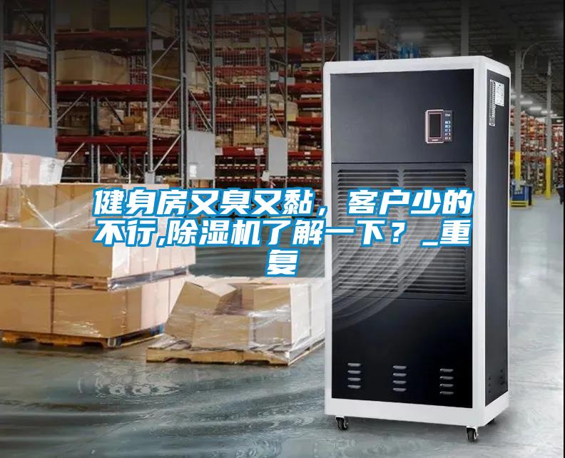 健身房又臭又黏，客戶少的不行,除濕機了解一下？_重復(fù)