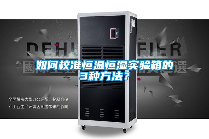 如何校準(zhǔn)恒溫恒濕實(shí)驗(yàn)箱的3種方法？