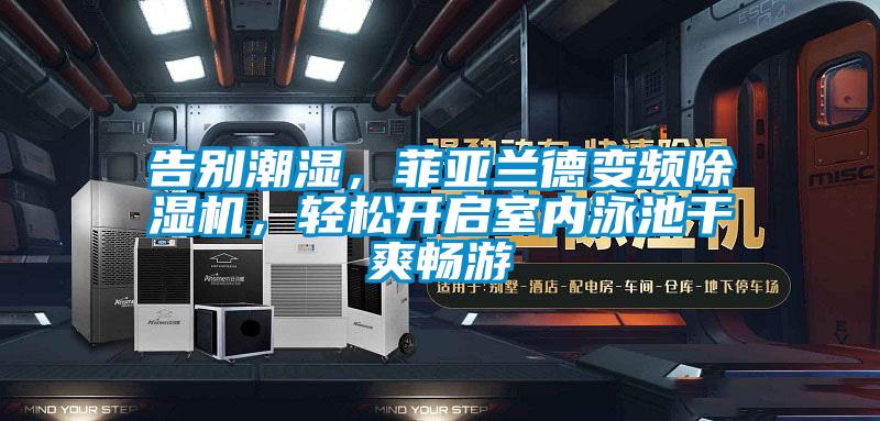 告別潮濕，菲亞蘭德變頻除濕機(jī)，輕松開啟室內(nèi)泳池干爽暢游