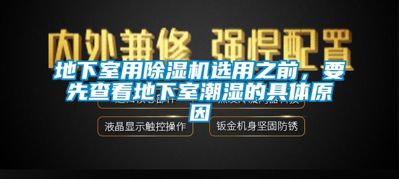 地下室用除濕機(jī)選用之前，要先查看地下室潮濕的具體原因