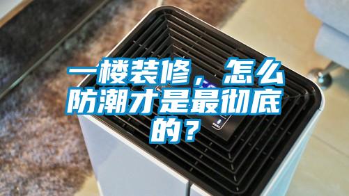 一樓裝修，怎么防潮才是最徹底的？
