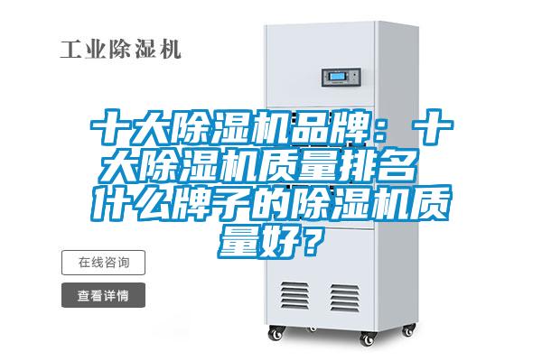 十大除濕機(jī)品牌：十大除濕機(jī)質(zhì)量排名 什么牌子的除濕機(jī)質(zhì)量好？