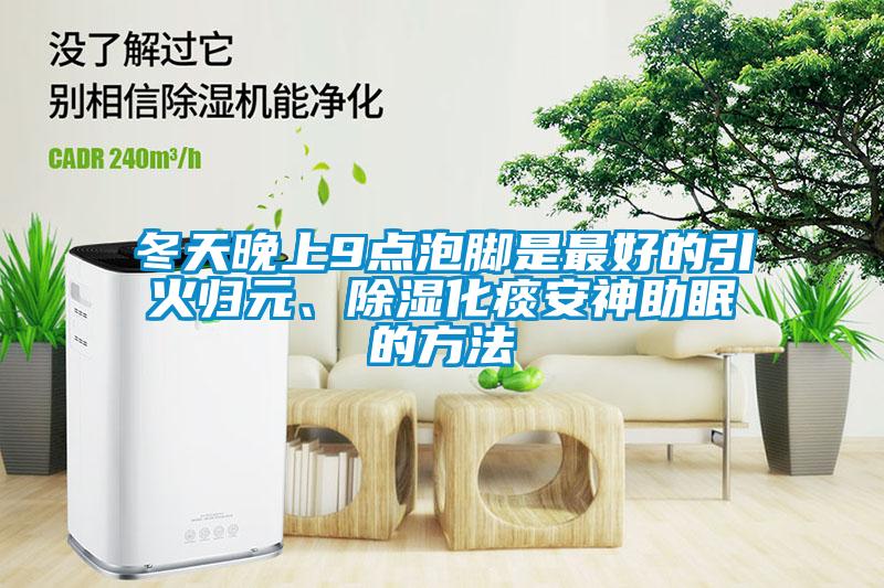 冬天晚上9點(diǎn)泡腳是最好的引火歸元、除濕化痰安神助眠的方法