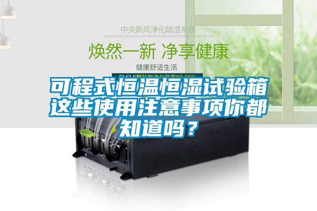 可程式恒溫恒濕試驗箱這些使用注意事項你都知道嗎？