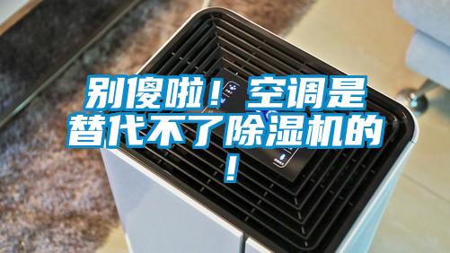 別傻啦！空調(diào)是替代不了除濕機(jī)的！