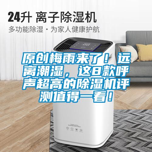 原創(chuàng)梅雨來了！遠(yuǎn)離潮濕，這8款呼聲超高的除濕機(jī)評(píng)測(cè)值得一看！