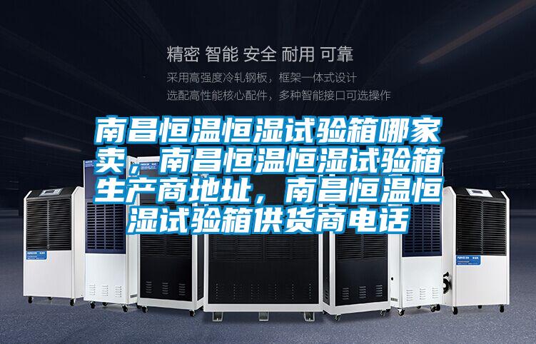 南昌恒溫恒濕試驗(yàn)箱哪家賣，南昌恒溫恒濕試驗(yàn)箱生產(chǎn)商地址，南昌恒溫恒濕試驗(yàn)箱供貨商電話