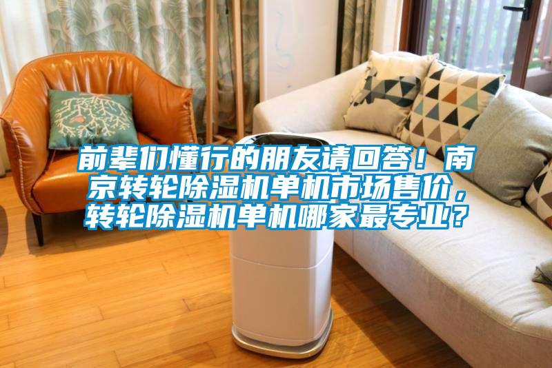 前輩們懂行的朋友請回答！南京轉(zhuǎn)輪除濕機單機市場售價，轉(zhuǎn)輪除濕機單機哪家最專業(yè)？