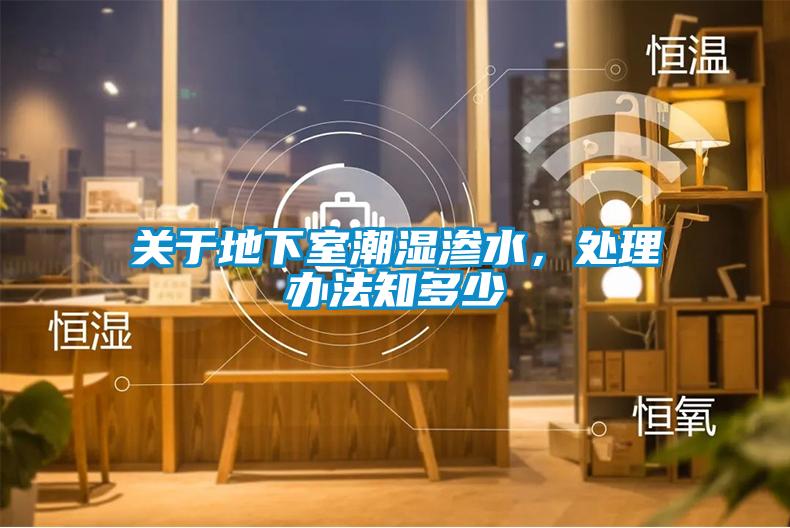 關(guān)于地下室潮濕滲水，處理辦法知多少