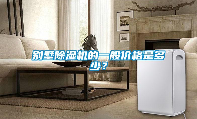 別墅除濕機(jī)的一般價(jià)格是多少？