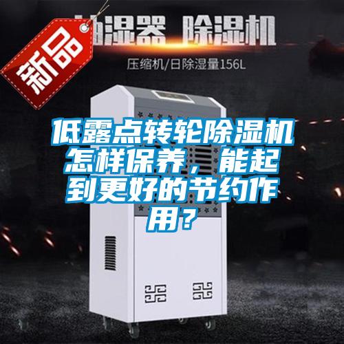 低露點(diǎn)轉(zhuǎn)輪除濕機(jī)怎樣保養(yǎng)，能起到更好的節(jié)約作用？