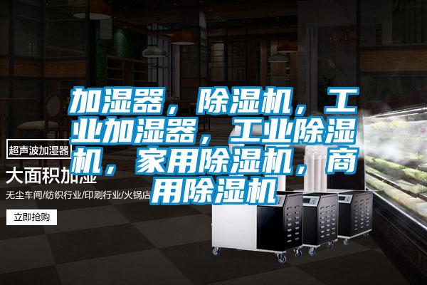 加濕器，除濕機(jī)，工業(yè)加濕器，工業(yè)除濕機(jī)，家用除濕機(jī)，商用除濕機(jī)