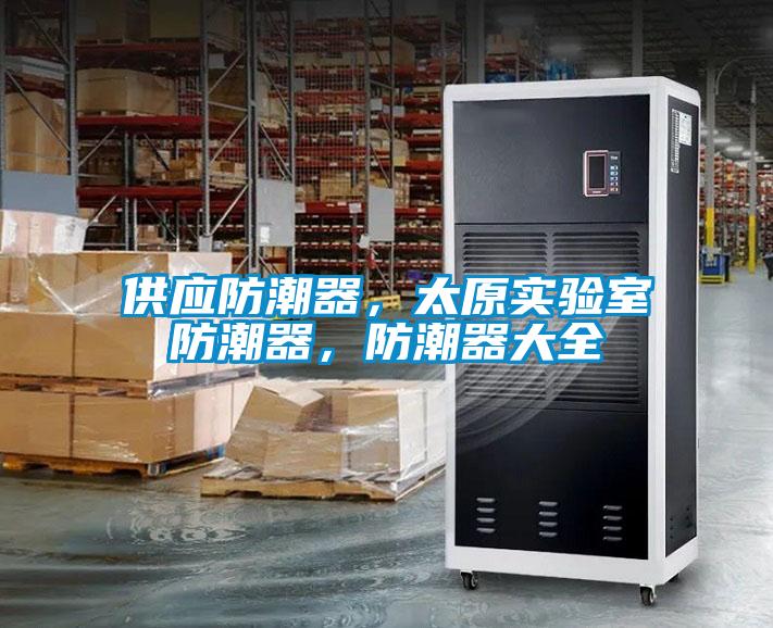 供應(yīng)防潮器，太原實(shí)驗(yàn)室防潮器，防潮器大全