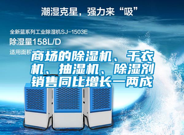 商場(chǎng)的除濕機(jī)、干衣機(jī)、抽濕機(jī)、除濕劑銷售同比增長(zhǎng)一兩成
