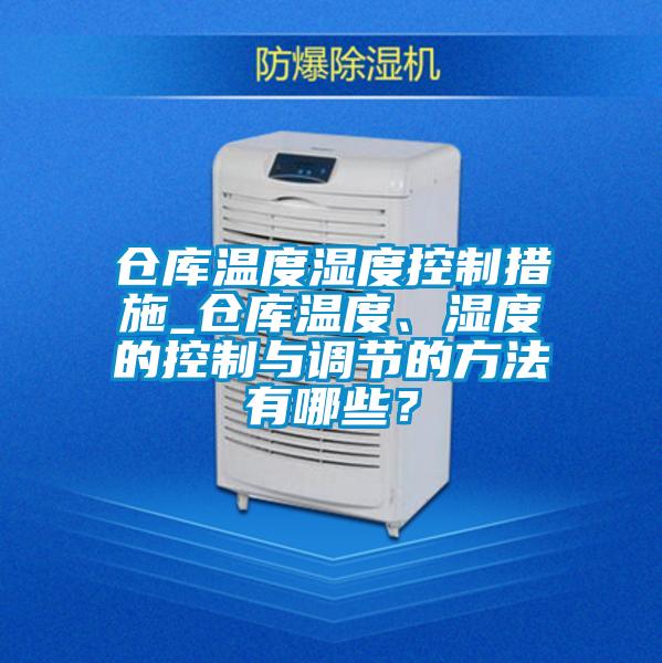 倉庫溫度濕度控制措施_倉庫溫度、濕度的控制與調節(jié)的方法有哪些？
