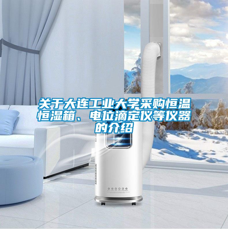 關(guān)于大連工業(yè)大學(xué)采購恒溫恒濕箱、電位滴定儀等儀器的介紹