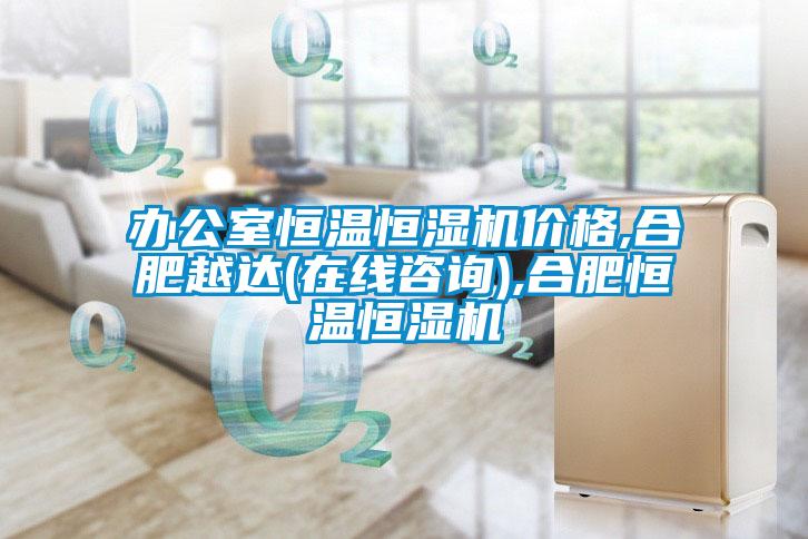 辦公室恒溫恒濕機(jī)價(jià)格,合肥越達(dá)(在線咨詢(xún)),合肥恒溫恒濕機(jī)