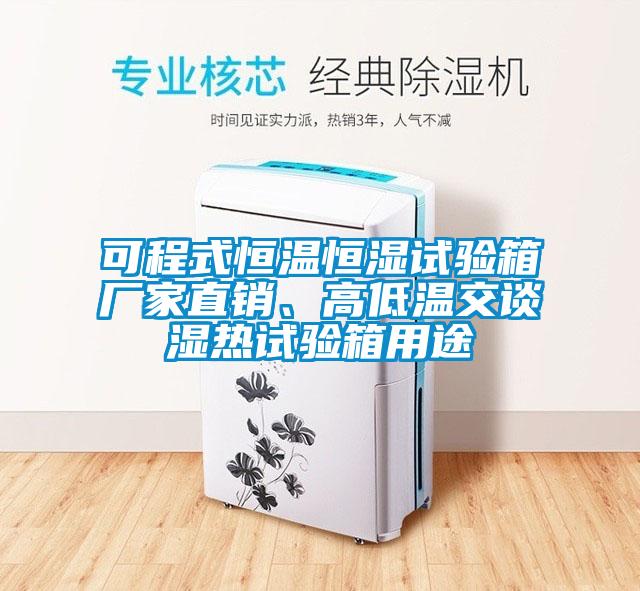 可程式恒溫恒濕試驗(yàn)箱廠家直銷、高低溫交談濕熱試驗(yàn)箱用途