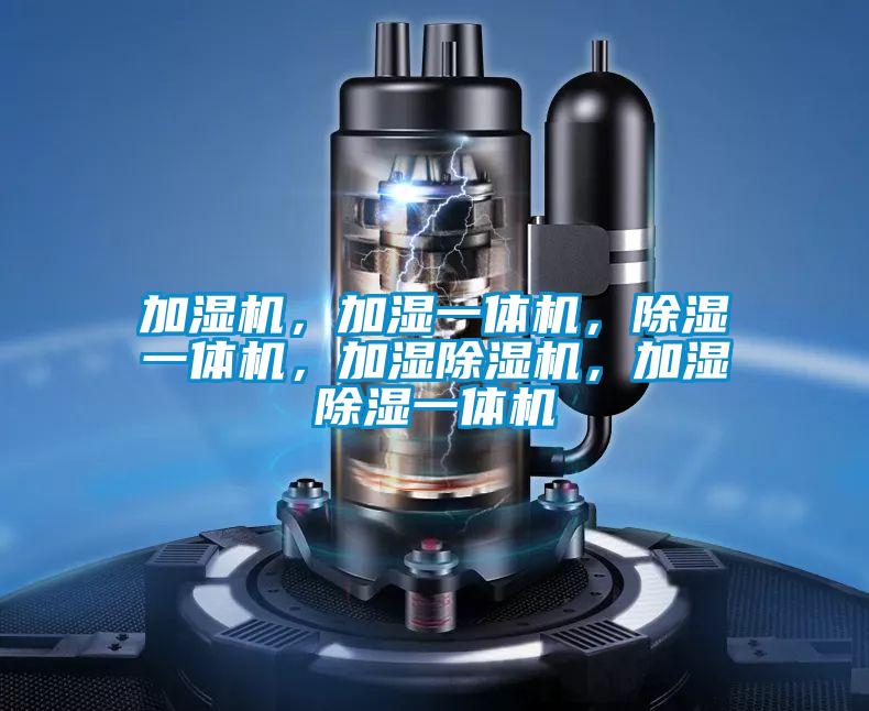 加濕機(jī)，加濕一體機(jī)，除濕一體機(jī)，加濕除濕機(jī)，加濕除濕一體機(jī)