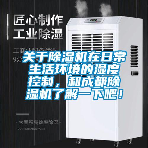 關(guān)于除濕機(jī)在日常生活環(huán)境的濕度控制，和成都除濕機(jī)了解一下吧！